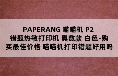 PAPERANG 喵喵机 P2 错题热敏打印机 奥数款 白色-购买最佳价格 喵喵机打印错题好用吗